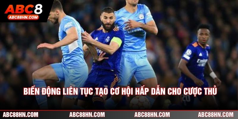 Biến động liên tục tạo cơ hội hấp dẫn cho cược thủ