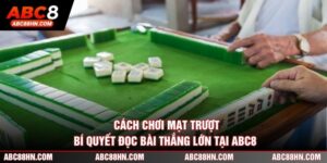 Cách Chơi Mạt Trượt - Bí Quyết Đọc Bài Thắng Lớn Tại ABC8 